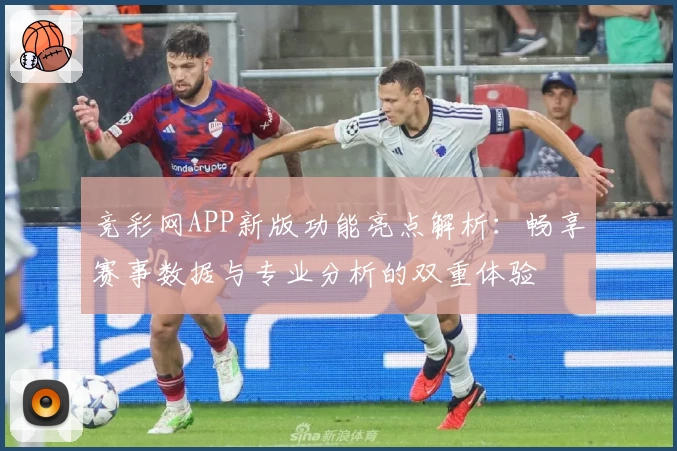 竞彩网APP新版功能亮点解析：畅享赛事数据与专业分析的双重体验