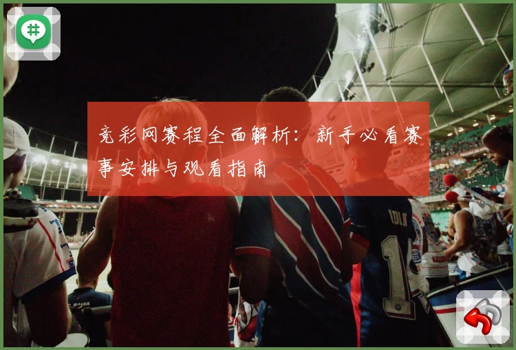 竞彩网赛程全面解析：新手必看赛事安排与观看指南