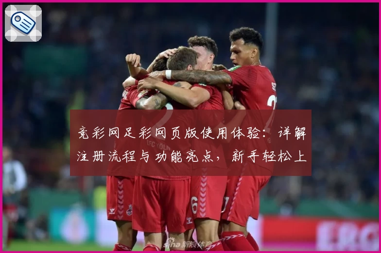 竞彩网足彩网页版使用体验：详解注册流程与功能亮点，新手轻松上手