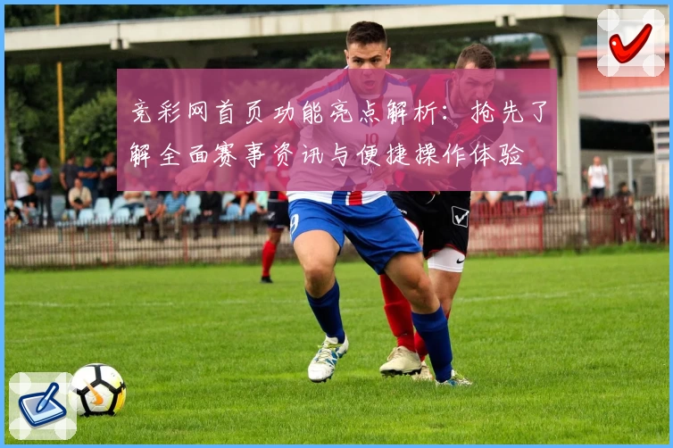 竞彩网首页功能亮点解析：抢先了解全面赛事资讯与便捷操作体验