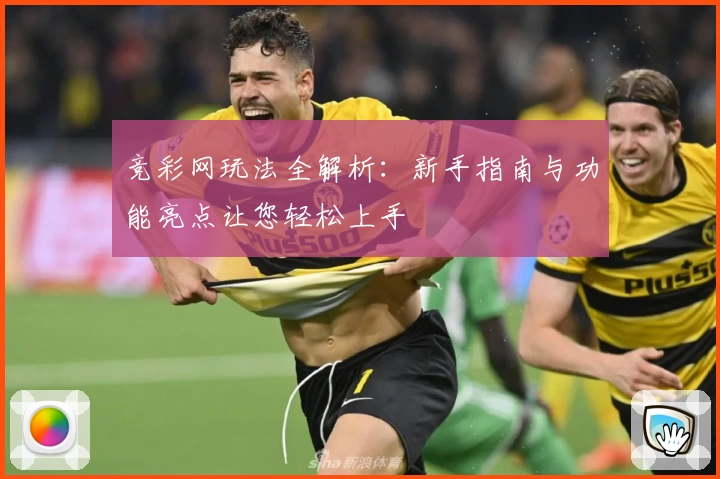 竞彩网玩法全解析：新手指南与功能亮点让您轻松上手