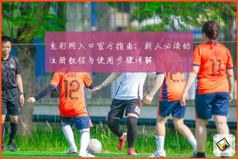 竞彩网入口官方指南：新人必读的注册教程与使用步骤详解