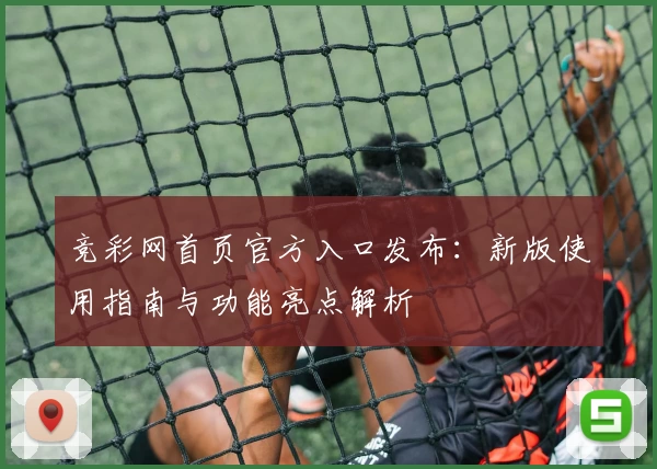 竞彩网首页官方入口发布:新版使用指南与功能亮点解析