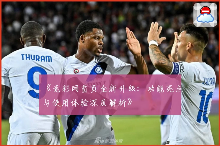 《竟彩网首页全新升级：功能亮点与使用体验深度解析》