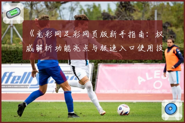 《竞彩网足彩网页版新手指南：权威解析功能亮点与极速入口使用技巧》