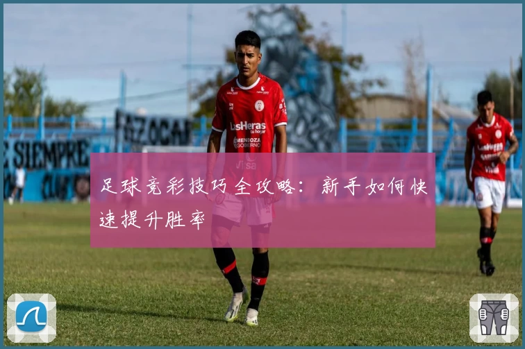 足球竞彩技巧全攻略:新手如何快速提升胜率