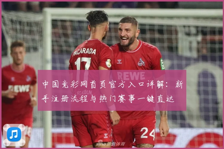 中国竞彩网首页官方入口详解：新手注册流程与热门赛事一键直达