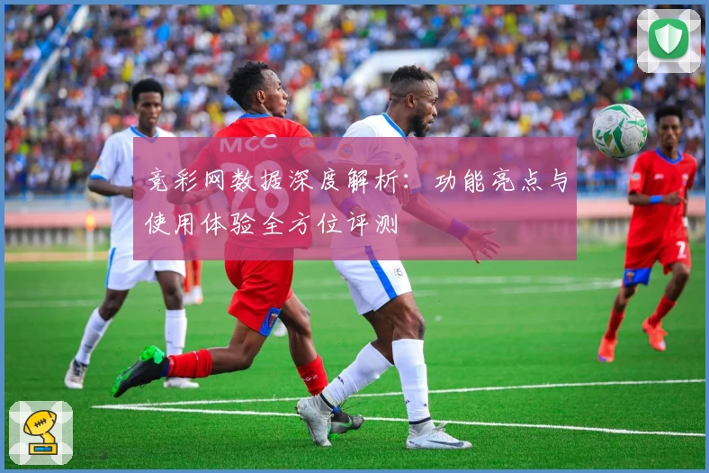 竞彩网数据深度解析：功能亮点与使用体验全方位评测
