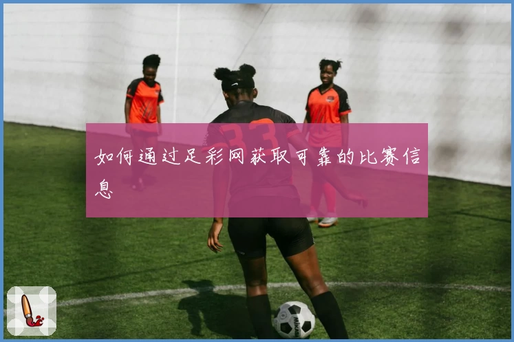 如何通过足彩网获取可靠的比赛信息