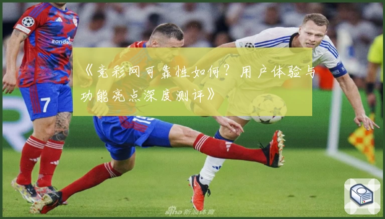 《竞彩网可靠性如何?用户体验与功能亮点深度测评》