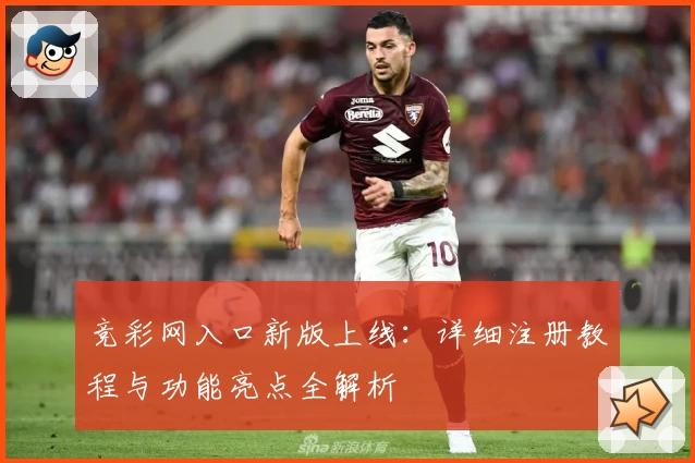 竞彩网入口新版上线：详细注册教程与功能亮点全解析