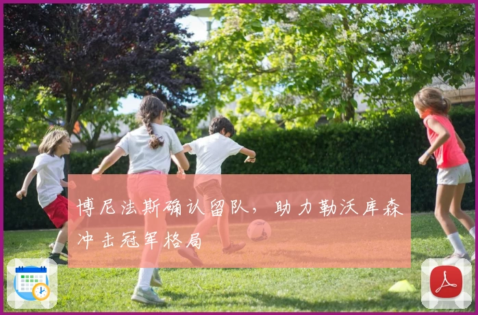 博尼法斯确认留队，助力勒沃库森冲击冠军格局