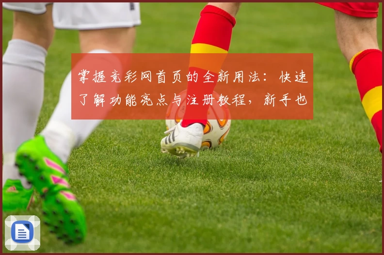 掌握竞彩网首页的全新用法：快速了解功能亮点与注册教程，新手也能轻松上手