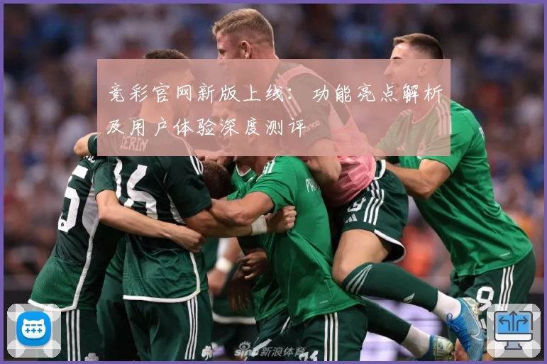 竞彩官网新版上线:功能亮点解析及用户体验深度测评