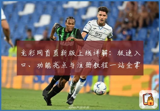 竞彩网首页新版上线详解：极速入口、功能亮点与注册教程一站全掌握