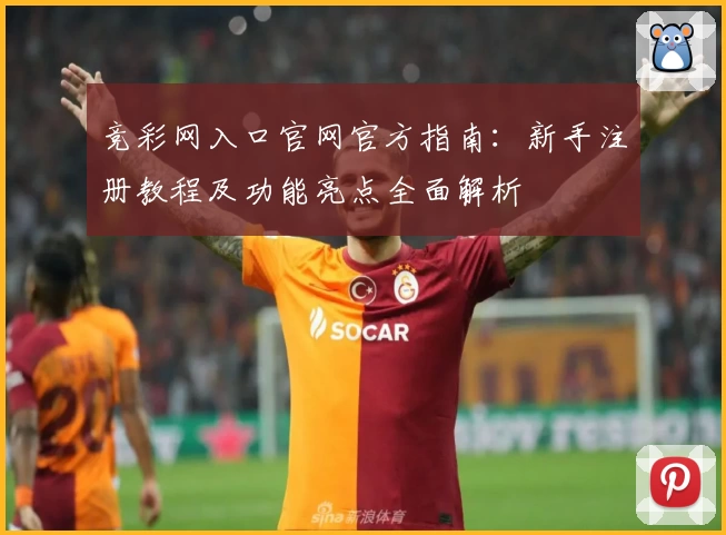 竞彩网入口官网官方指南：新手注册教程及功能亮点全面解析
