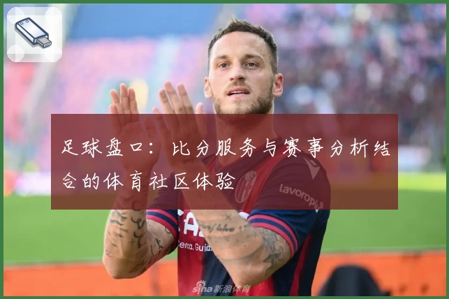 足球盘口：比分服务与赛事分析结合的体育社区体验