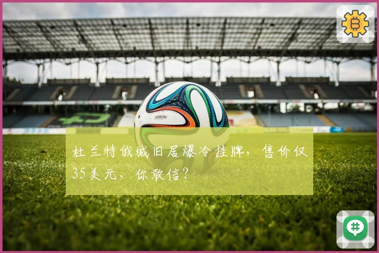 杜兰特俄城旧居爆冷挂牌，售价仅35美元，你敢信？