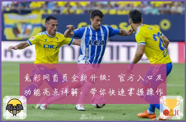 竟彩网首页全新升级：官方入口及功能亮点详解，带你快速掌握操作要点