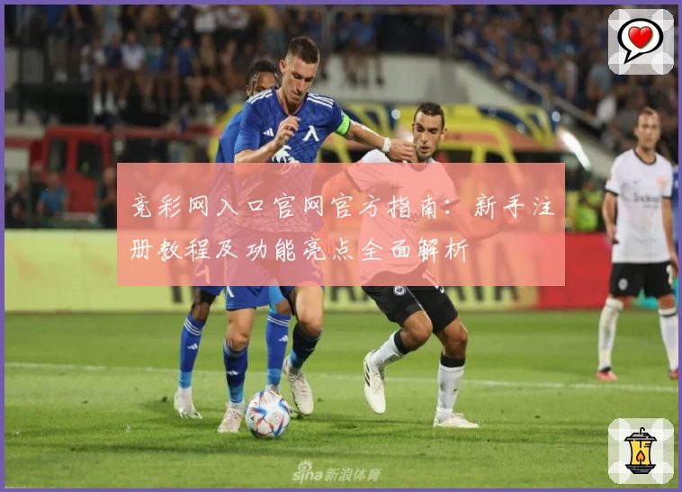竞彩网入口官网官方指南：新手注册教程及功能亮点全面解析