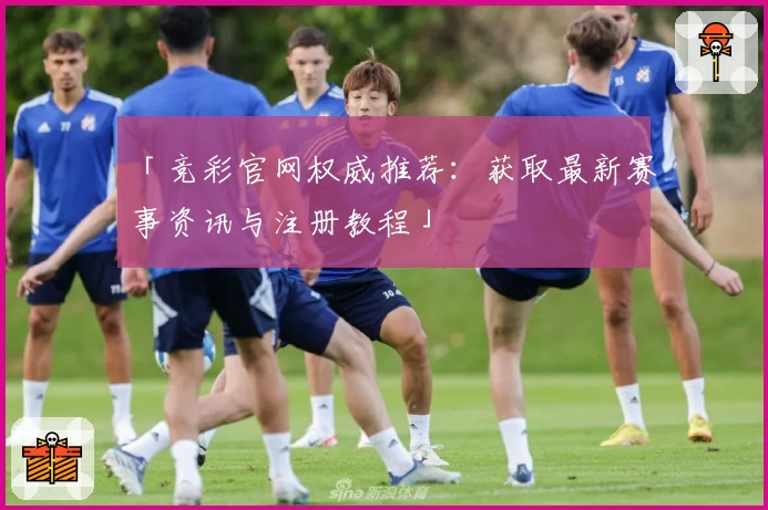 「竞彩官网权威推荐：获取最新赛事资讯与注册教程」
