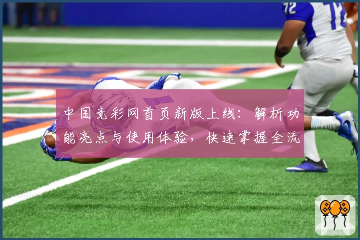 中国竞彩网首页新版上线：解析功能亮点与使用体验，快速掌握全流程