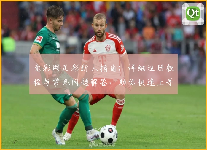 竞彩网足彩新人指南：详细注册教程与常见问题解答，助你快速上手