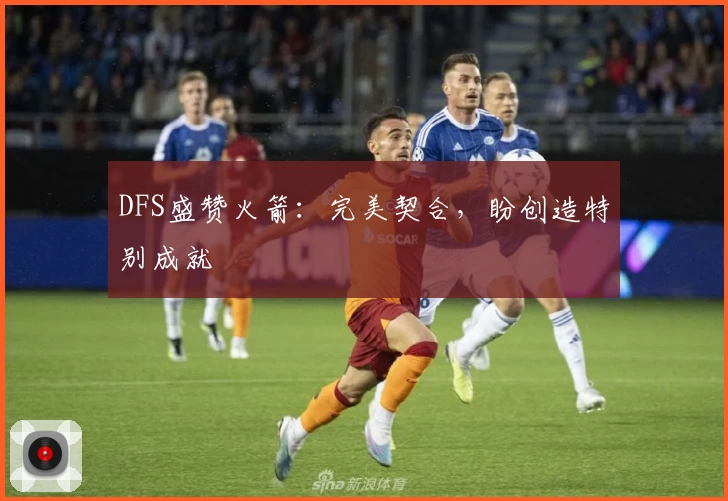 DFS盛赞火箭:完美契合,盼创造特别成就
