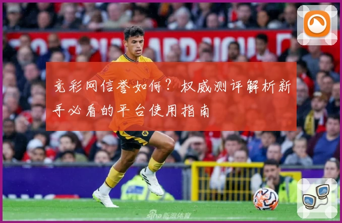竞彩网信誉如何？权威测评解析新手必看的平台使用指南
