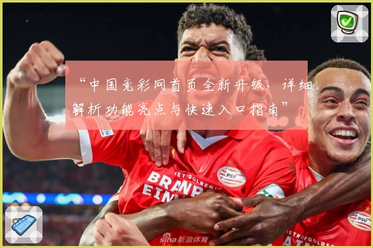 “中国竞彩网首页全新升级,详细解析功能亮点与快速入口指南”