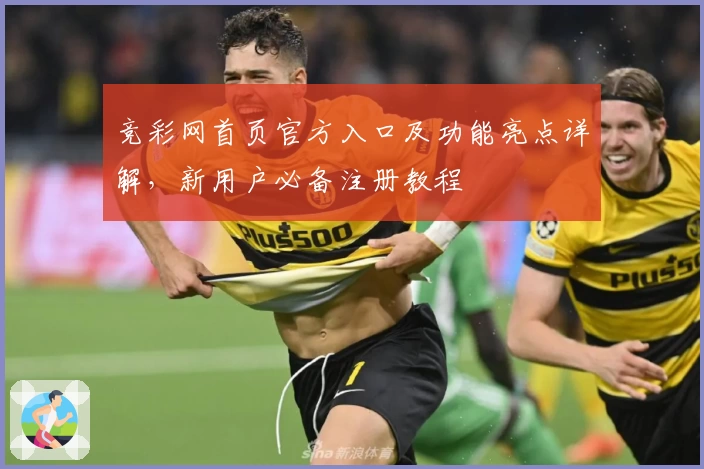 竞彩网首页官方入口及功能亮点详解，新用户必备注册教程