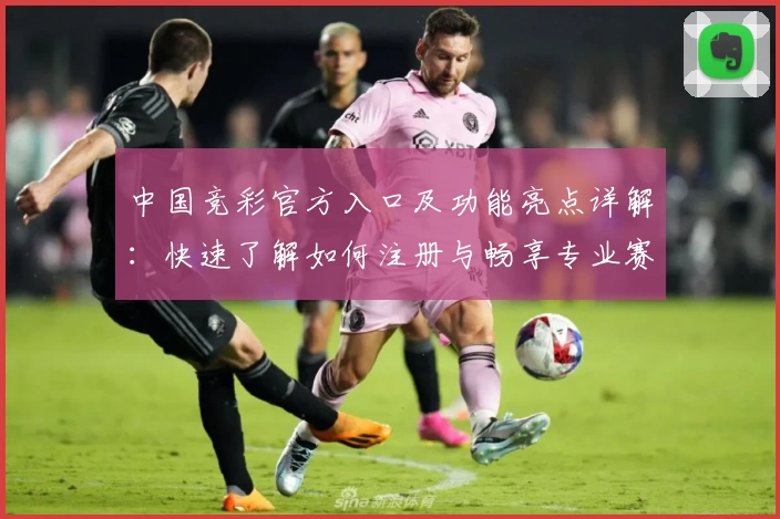 中国竞彩官方入口及功能亮点详解：快速了解如何注册与畅享专业赛事资讯