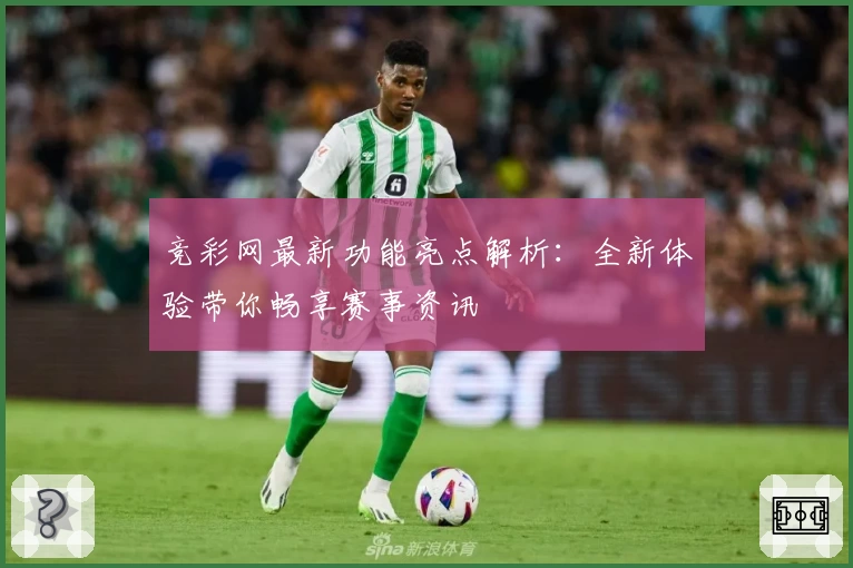 竞彩网最新功能亮点解析：全新体验带你畅享赛事资讯