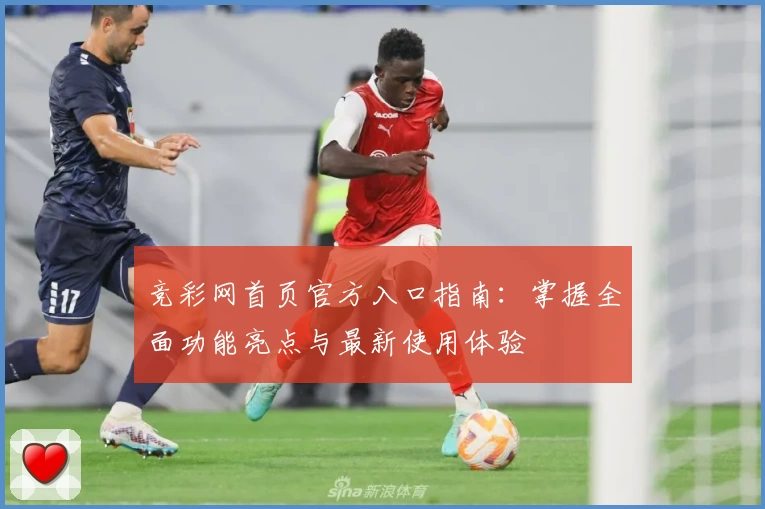 竞彩网首页官方入口指南：掌握全面功能亮点与最新使用体验