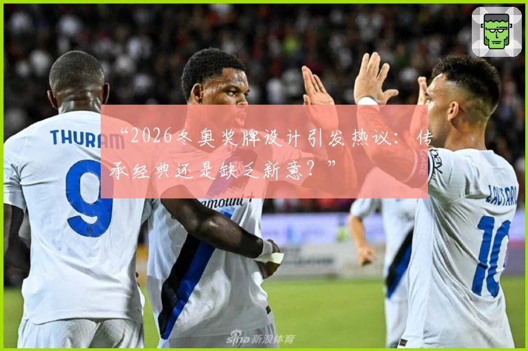 “2026冬奥奖牌设计引发热议:传承经典还是缺乏新意?”
