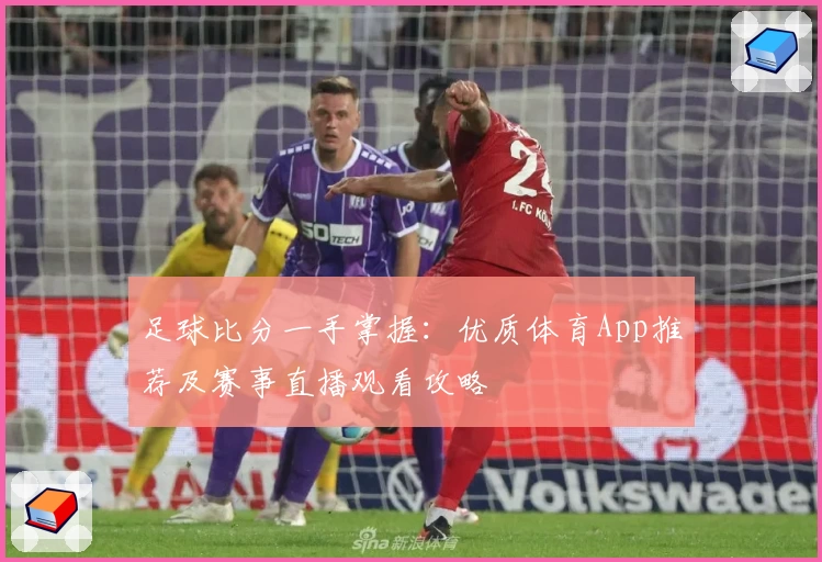 足球比分一手掌握:优质体育App推荐及赛事直播观看攻略
