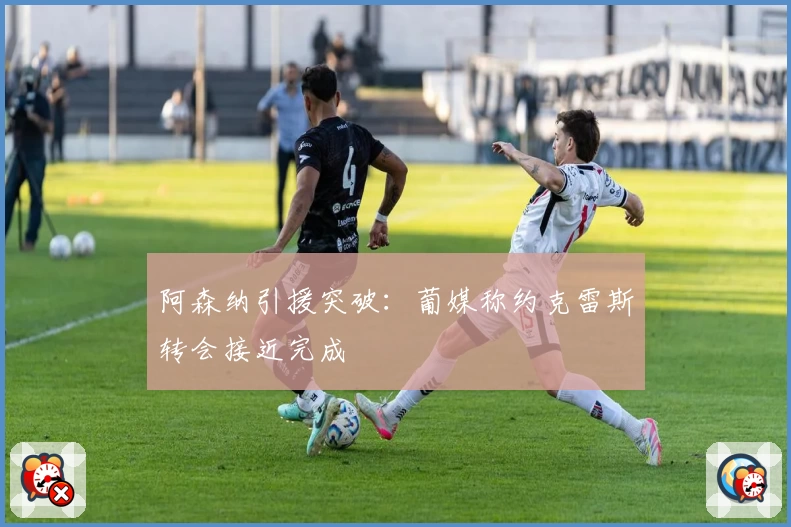 阿森纳引援突破:葡媒称约克雷斯转会接近完成