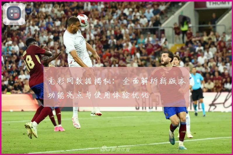 竞彩网数据揭秘：全面解析新版本功能亮点与使用体验优化