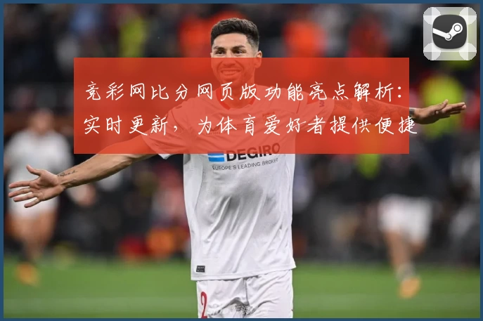 竞彩网比分网页版功能亮点解析：实时更新，为体育爱好者提供便捷工具