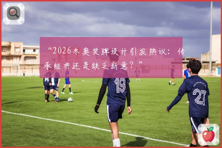 “2026冬奥奖牌设计引发热议：传承经典还是缺乏新意？”