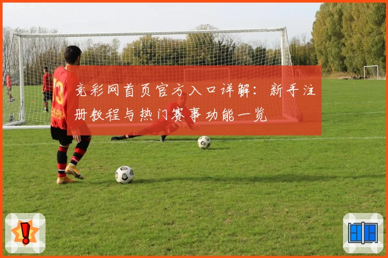 竞彩网首页官方入口详解：新手注册教程与热门赛事功能一览