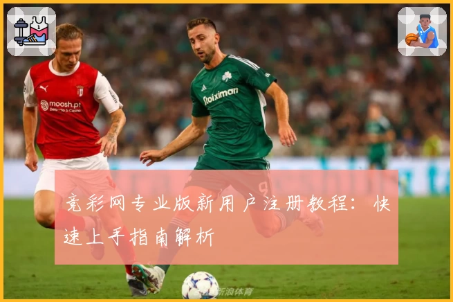 竞彩网专业版新用户注册教程：快速上手指南解析