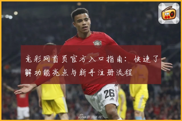 竞彩网首页官方入口指南：快速了解功能亮点与新手注册流程