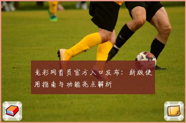 竞彩网首页官方入口发布：新版使用指南与功能亮点解析