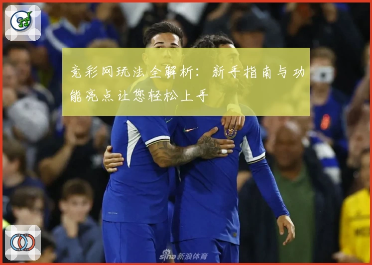 竞彩网玩法全解析：新手指南与功能亮点让您轻松上手