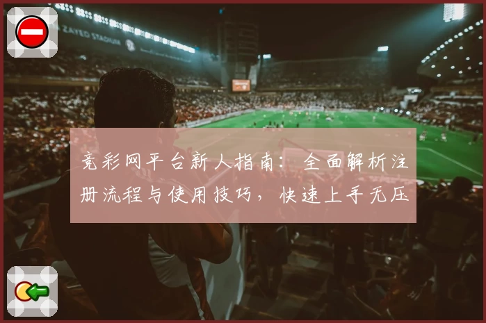 竞彩网平台新人指南：全面解析注册流程与使用技巧，快速上手无压力