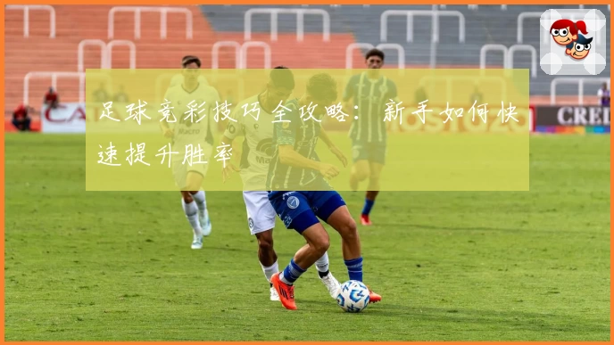 足球竞彩技巧全攻略:新手如何快速提升胜率