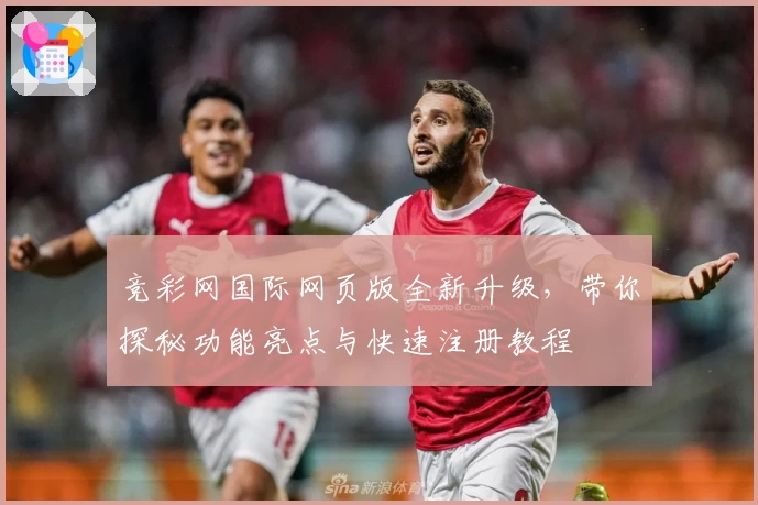竞彩网国际网页版全新升级，带你探秘功能亮点与快速注册教程
