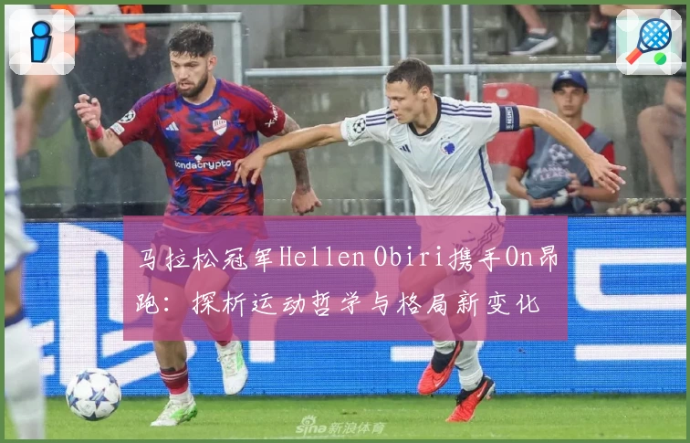 马拉松冠军Hellen Obiri携手On昂跑：探析运动哲学与格局新变化