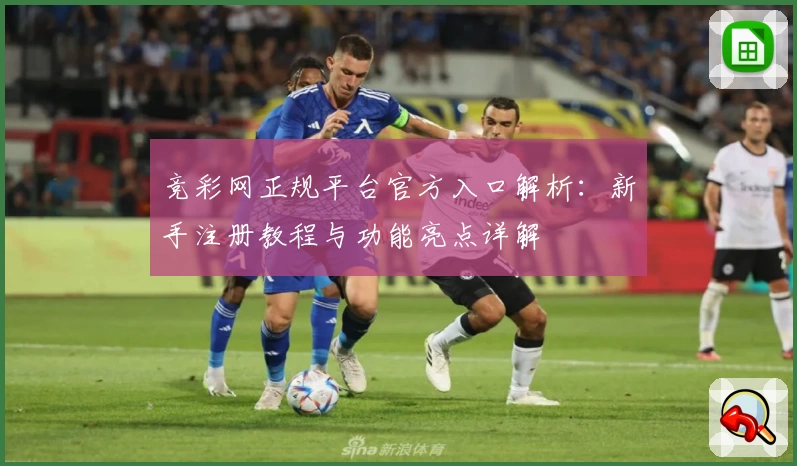 竞彩网正规平台官方入口解析：新手注册教程与功能亮点详解